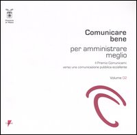 Comunicare bene per amministrare meglio. Il Premio Comunicami: verso una comunicazione pubblica eccellente. Vol. 2