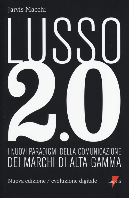 Lusso 2.0 evoluzione digitale. I nuovi paradigmi della comunicazione dei marchi di alta gamma. Ediz. bilingue