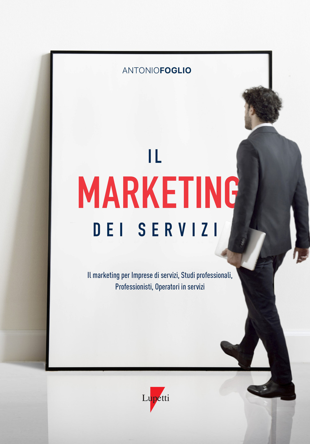 Il marketing dei servizi. Il marketing per imprese di servizi, studi professionali, professionisti, operatori in servizi