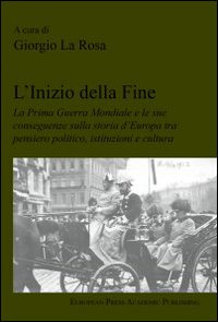 L'inizio della fine. La prima guerra mondiale e le sue conseguenze sulla storia d'Europa tra pensiero politico, istituzioni e cultura