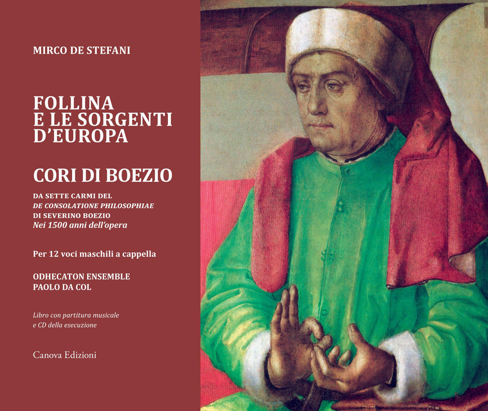 Follina e le sorgenti d'Europa. Cori di Boezio. Da sette carmi del «De consolatione philosophiae» di Severino Boezio - Nei 1500 anni dell'opera Per 12 voci maschili a cappella. Registrazione integrale nel CD allegato. Con CD-Audio