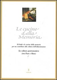 Le cucine della memoria. Il Friuli e le cucine della memoria per un contributo alla cultura dell'alimentazione. La cultura gastronomica (tra fast e slow)