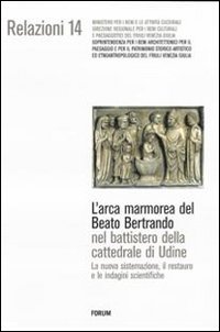 L'arca marmorea del beato Bertrando nel battistero della cattedrale di Udine. La nuova sistemazione, il restauro e le indagini scientifiche. Ediz. illustrata