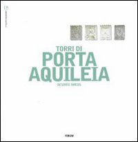 Le torri di Porta Aquileia. Ediz. illustrata