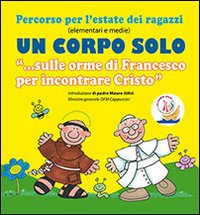 Un corpo solo. «Sulle orme di Francesco per incontrare Cristo». Percorso per l'estate dei ragazzi. Con CD Audio