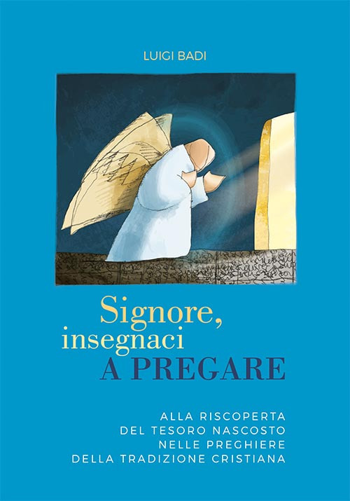 Signore, insegnaci a pregare. Alla riscoperta de tesoro nascosto nelle preghiere della tradizione cristiana