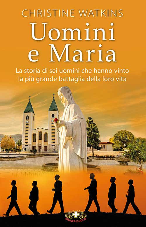 Uomini e Maria. La storia di sei uomini che hanno vinto la più grande battaglia della loro vita. Nuova ediz.