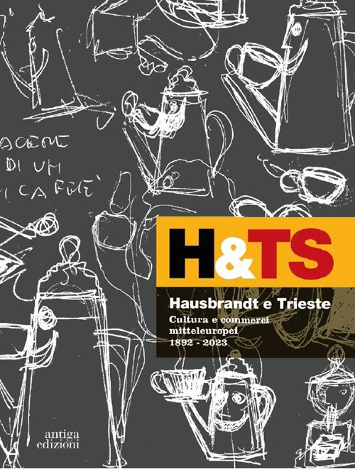 Hausbrandt e Trieste. Cultura e commerci mitteleuropei 1892-2023. Ediz. a colori