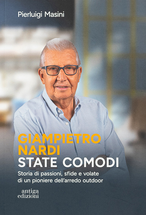 Giampietro Nardi. State comodi. Storia di passioni, sfide e volate di un pioniere dell'arredo outdoor