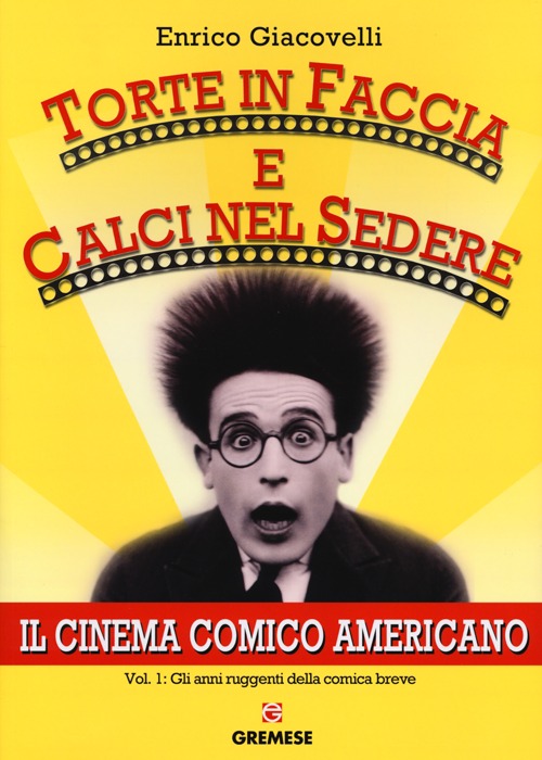 Torte in faccia e calci nel sedere. Il cinema comico americano. Vol. 1: Gli anni ruggenti della comunicazione breve
