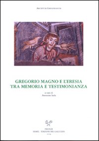 Gregorio Magno e l'eresia tra memoria e testimonianze. Atti dell'incontro di studio delle Università degli studi di perugia e di Lecce