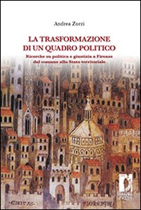 La trasformazione di un quadro politico. Ricerche su politica e giustizia a Firenze dal comune allo stato territoriale