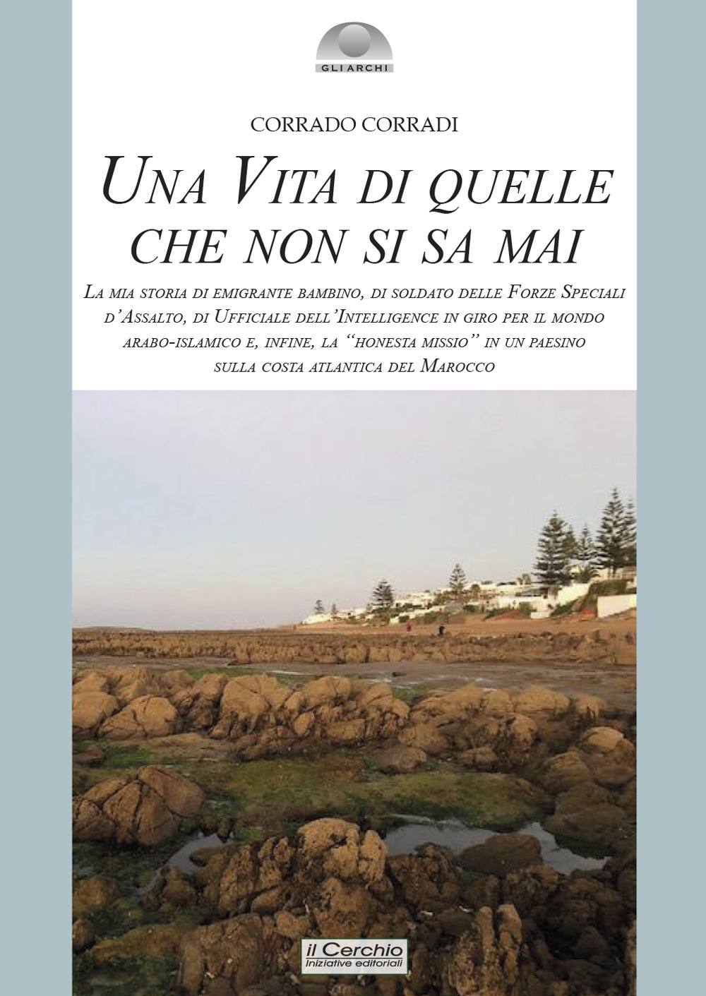Una vita di quelle che non si sa mai. La mia storia di emigrante bambino, di soldato delle Forze Speciali d'Assalto, di ufficiale dell'intelligence in giro per il mondo arabo-islamico e, infine, la «honesta missio» in un paesino sulla costa atlantica del 