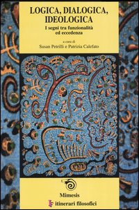 Logica, dialogica, ideologica. I segni tra funzionalità ed eccedenza. Atti del convegno (Bari, 13-16 febrraio 2002) Ediz. italiana, inglese e francese