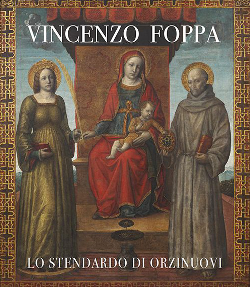 Vincenzo Foppa. Lo stendardo di Orzinuovi. Catalogo della mostra (Brescia, 30 settembre 2022-31 marzo 2023). Ediz. a colori