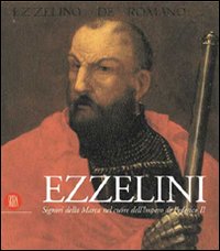 Ezzelini. Signori della Marca nel cuore dell'impero di Federico II. Ediz. illustrata