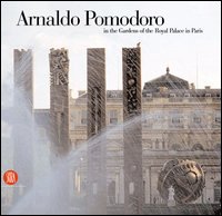Arnaldo Pomodoro. In the gardens of the Royal Palace in Paris. Ediz. illustrata