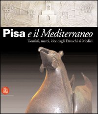 Pisa e il Mediterraneo. Uomini, merci, idee dagli Etruschi ai Medici. Ediz. illustrata