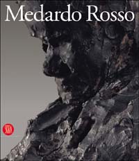 Medardo Rosso. Le origini della scultura moderna. Ediz. illustrata
