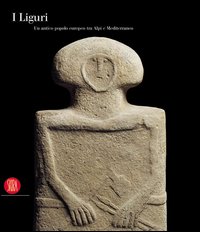 I Liguri. Un antico popolo europeo tra Alpi e Mediterraneo. Ediz. illustrata