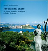 Procida nel cuore. La «mitica» isola negli epistolari di Juliette Bertrand. Ediz. illustrata