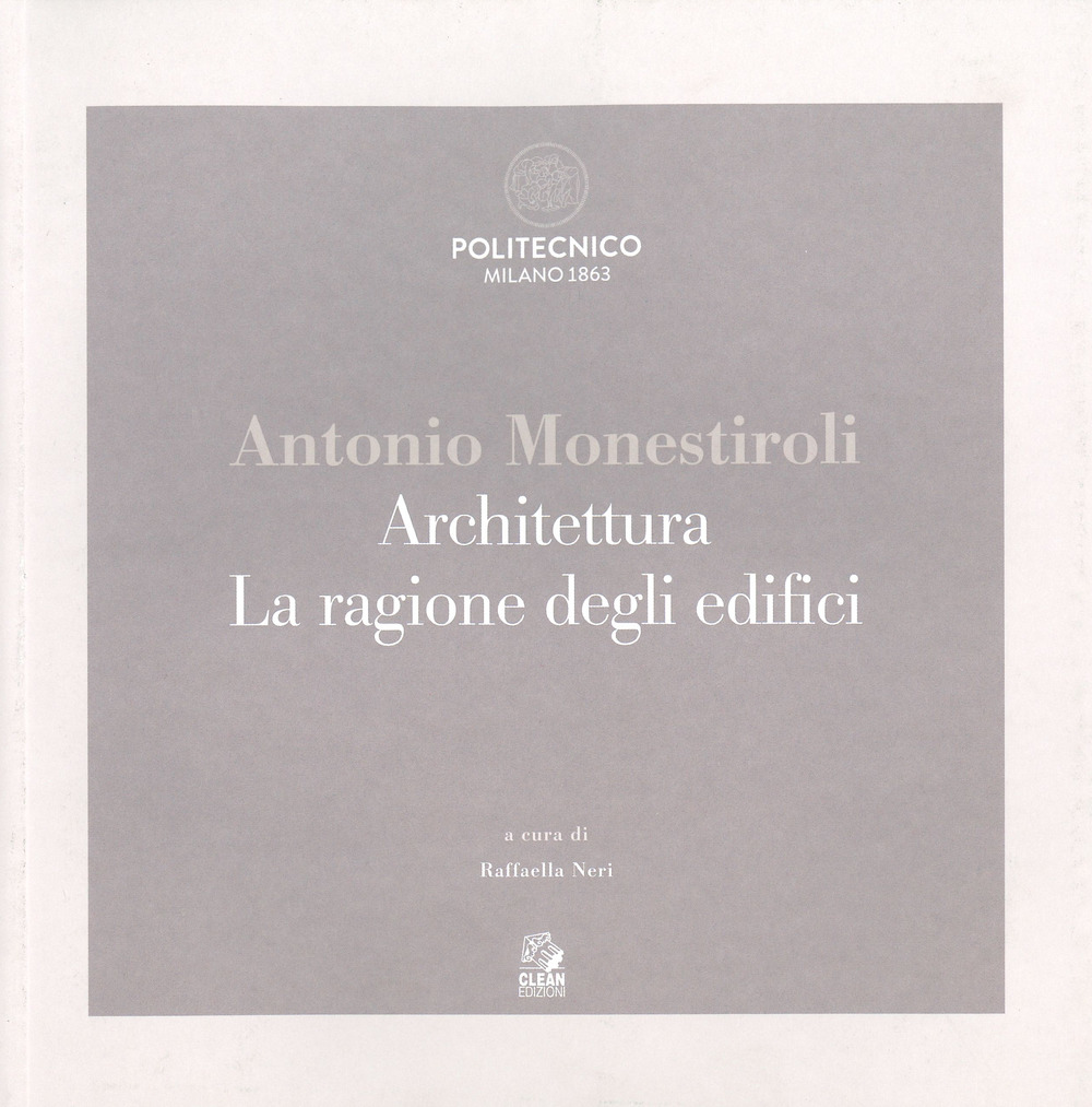Antonio Monestiroli. Achitettura. La ragione degli edifici. Catalogo della mostra (Milano, 25 febbraio-22 marzo 2019). Ediz. a colori