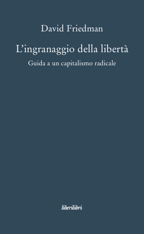 L'ingranaggio della libertà. Guida a un capitalismo radicale