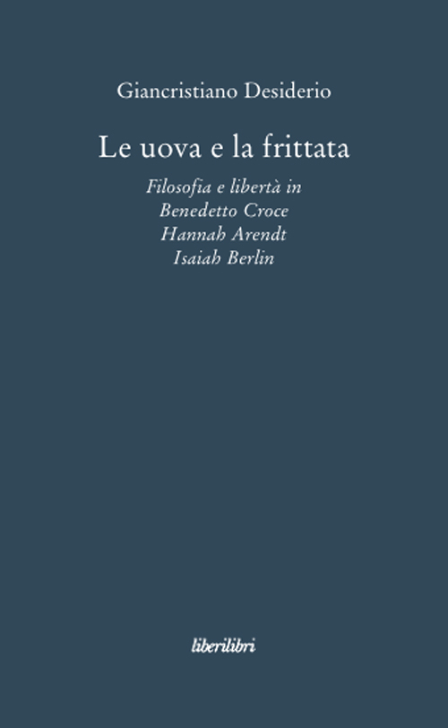 Le uova e la frittata. Filosofia e libertà in Benedetto Croce, Hannah Arendt, Isaiah Berlin