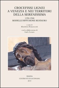 Crocefissi lignei a Venezia e nei territori della Serenissima. 1350-1500. Modelli diffusione restauro. Ediz. illustrata