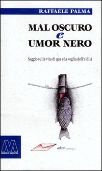 Mal oscuro e umore nero. Saggio sulla vita di qua e la voglia dell'aldilà