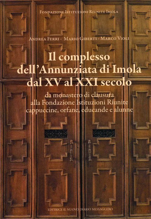 Il complesso dell'Annunziata di Imola dal XV al XXI secolo. Da monastero di clausura alla Fondazione Istituzioni Riunite cappuccine, orfane, educande e alunne