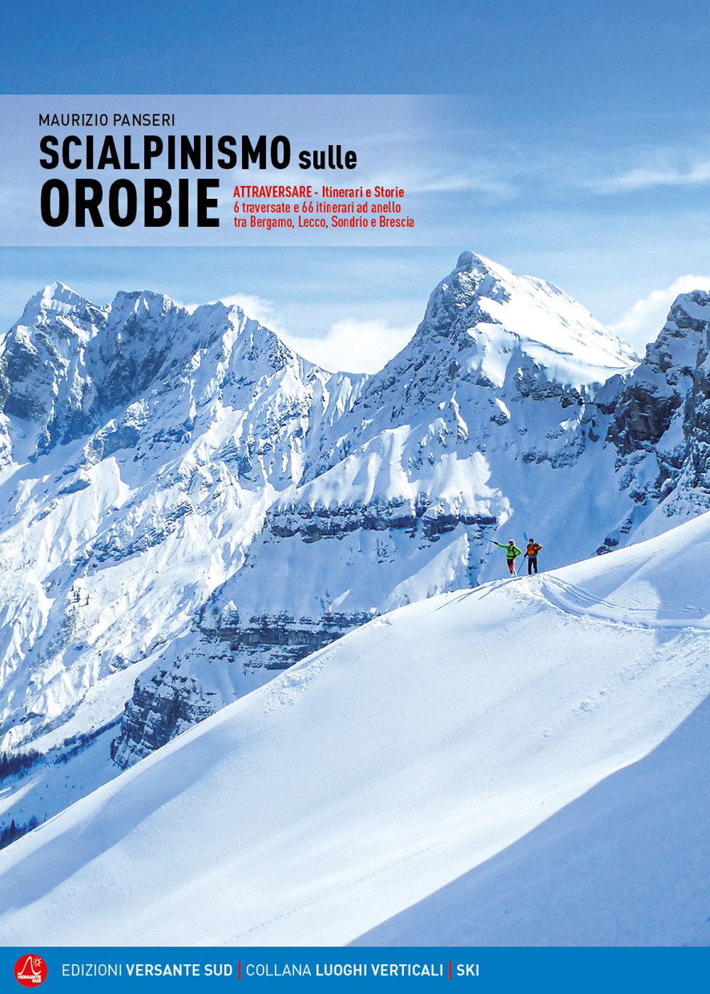 Scialpinismo sulle Orobie. Atrraversare. Itinerari e storie. 6 traversate e 66 itinerari ad anello tra Bergamo, Lecco, Sondrio e Brescia