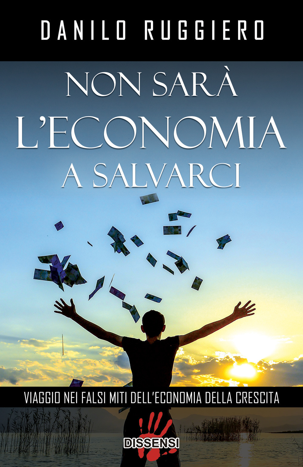 Non sarà l'economia a salvarci. Viaggio nei falsi miti dell'economia della crescita