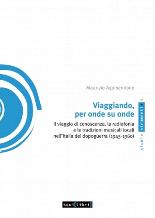 Viaggiando, per onde su onde. Il viaggio di conoscenza, la radiofonia e le tradizioni musicali locali nell'Italia del dopoguerra (1945-1960)