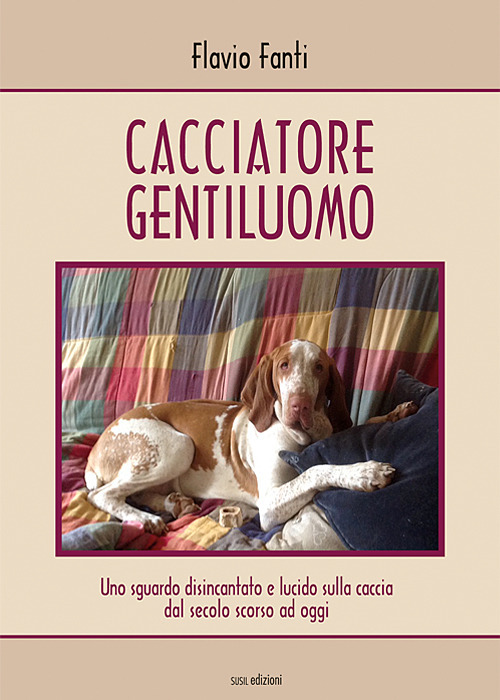 Cacciatore gentiluomo. Uno sguardo disincantato e lucido sulla caccia dal secolo scorso ad oggi