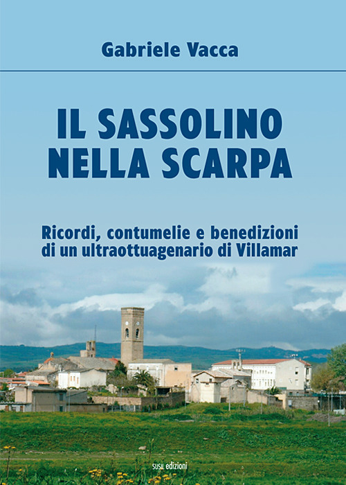 Il sassolino nella scarpa. Ricordi, contumelie e benedizioni di un ultraottuagenario di Villamar