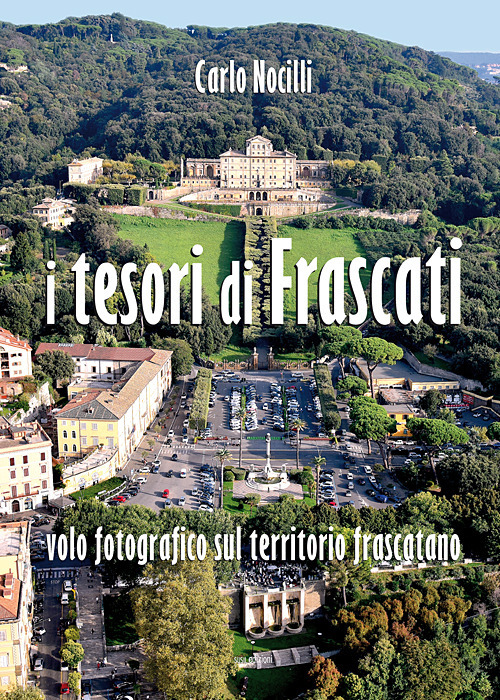 I tesori di Frascati. Volo fotografico sul territorio frascatano. Ediz. illustrata