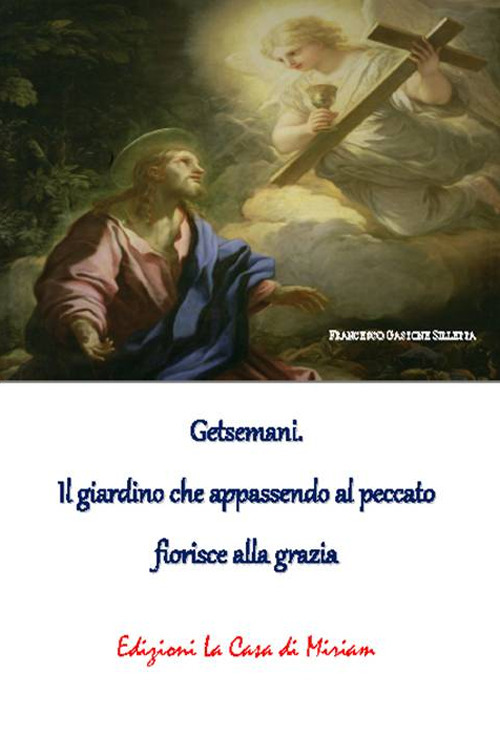 Getsemani. Il giardino che appassendo al peccato fiorisce alla grazia
