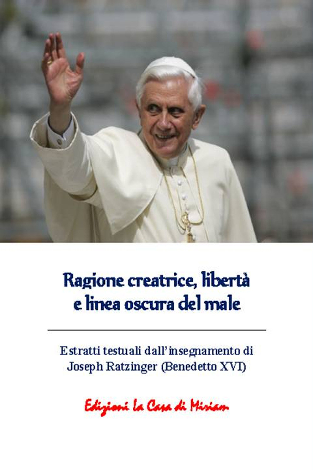 Ragione creatrice, libertà e linea oscura del male. Estratti testuali dall'insegnamento di Joseph Ratzinger (Benedetto XVI)