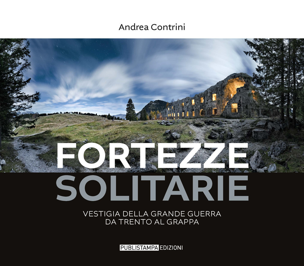 Fortezze solitarie. Vestigia della Grande Guerra da Trento al Grappa. Ediz. illustrata