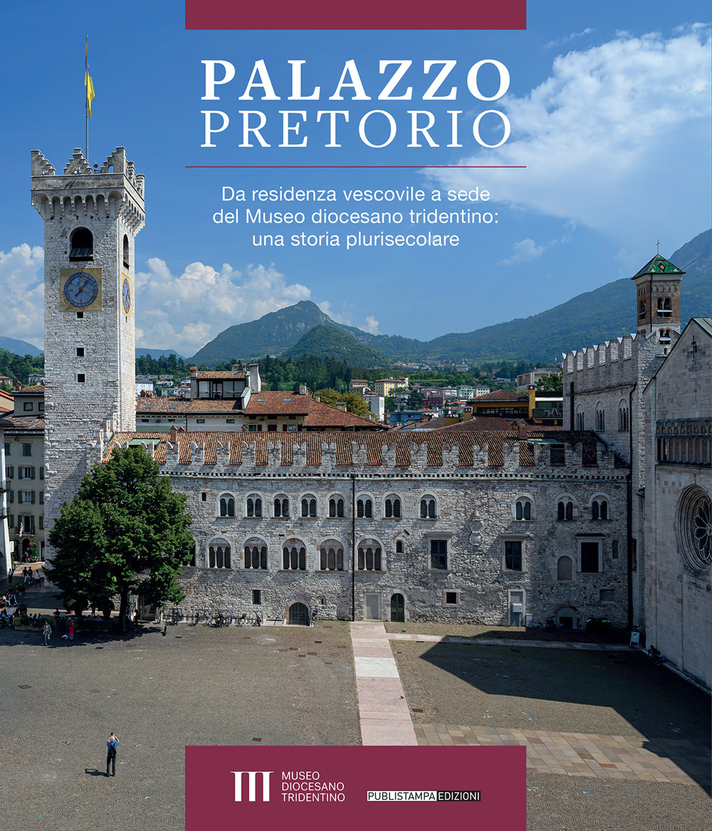 Palazzo Pretorio. Da residenza vescovile a sede del Museo diocesano tridentino: una storia plurisecolare