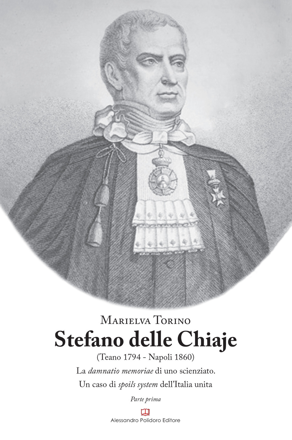 Stefano Delle Chiaje (Teano 1794-Napoli 1860). La damnatio memoriae di uno scienziato. Un caso di spoils system dell'Italia unita. Vol. 1