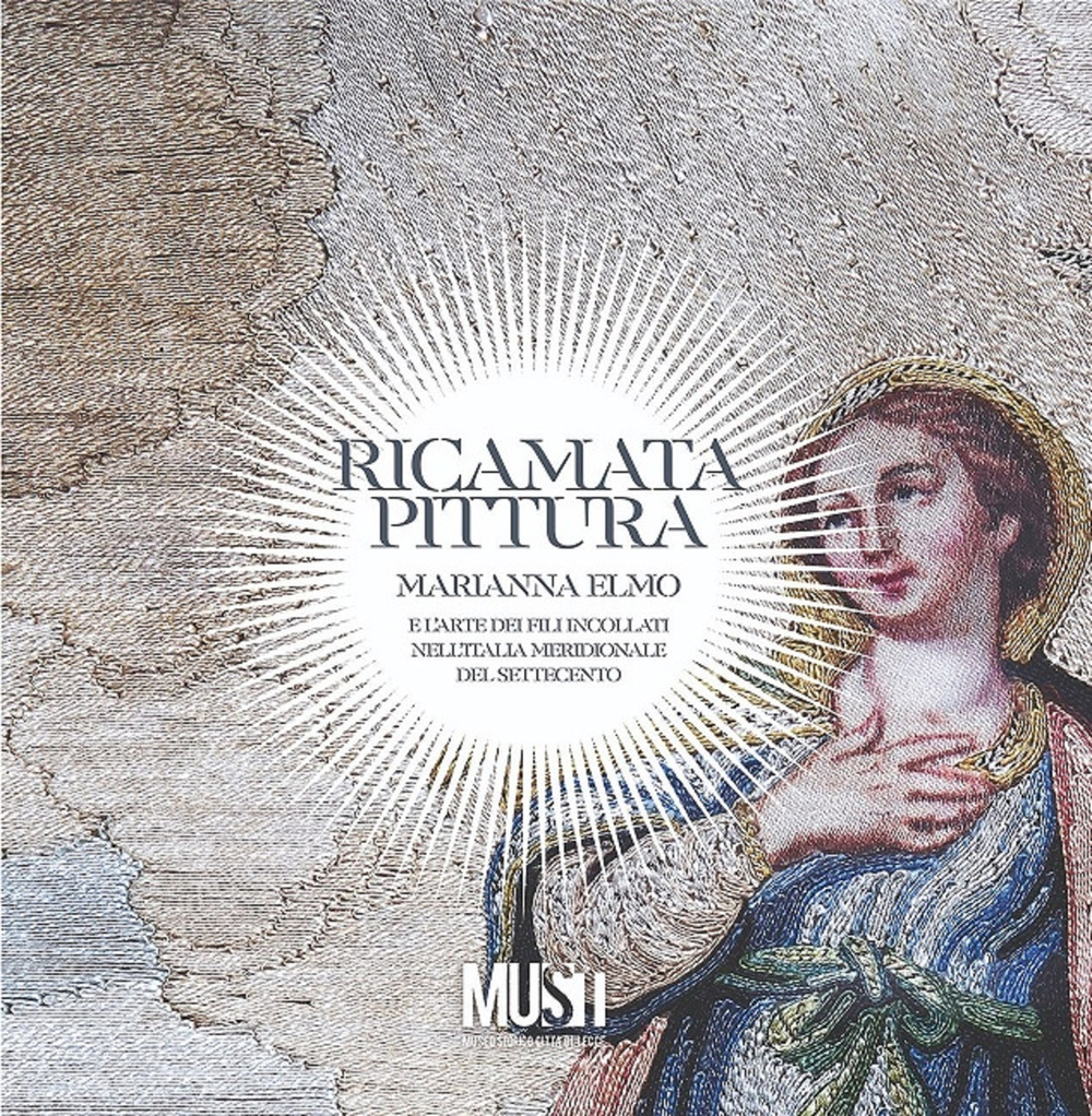 Ricamata pittura. Marianna Elmo e l'arte dei fili incollati nell'Italia Meridionale del Settecento. Catalogo della mostra. Ediz. critica