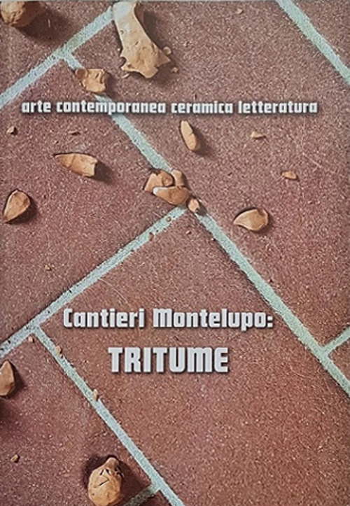 Cantieri Montelupo: Tritume. Arte contemporanea ceramica letteratura. Ediz. italiana e inglese