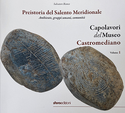 Capolavori del Museo Castromediano. Ediz. illustrata. Vol. 1: Preistoria del Salento Meridionale. Ambiente, gruppi umani, comunità
