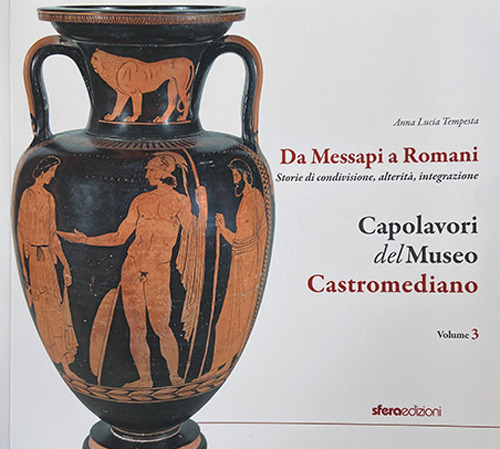 Capolavori del museo Castromediano. Vol. 3: Da Messapi a Romani. Storie di condivisione, alterità, integrazione
