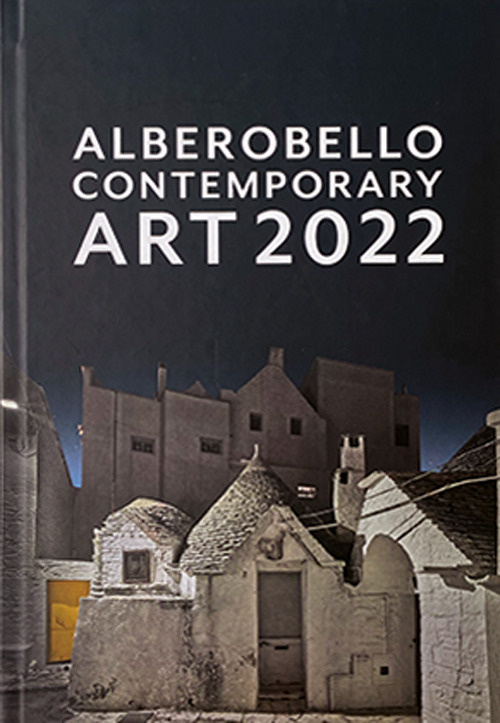 Alberobello contemporary art 2022. Catalogo della mostra (Alberobello, 6 dicembre 2022-6 gennaio 2023). Ediz. illustrata