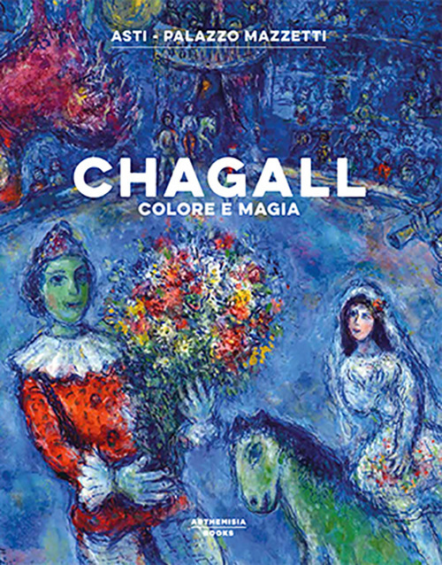 Chagall. Colore e magia. Catalogo della mostra (Asti, 27 settembre 2018-3 febbraio 2019). Ediz. illustrata