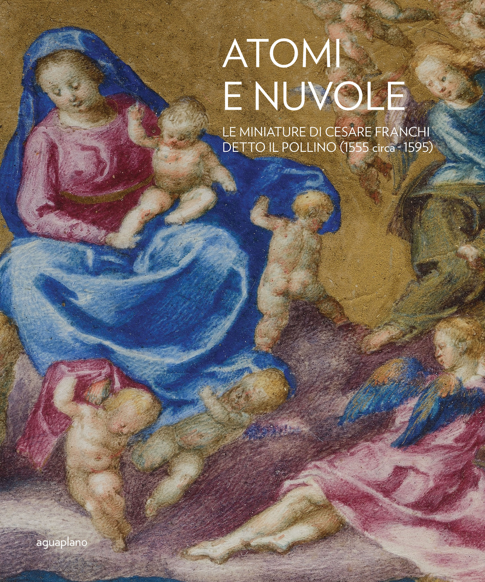 Atomi e nuvole. Le miniature di Cesare Franchi detto il Pollino (1555 circa-1595). Ediz. illustrata