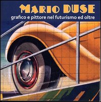 Mario Duse grafico e pittore nel futurismo ed oltre. Ediz. illustrata